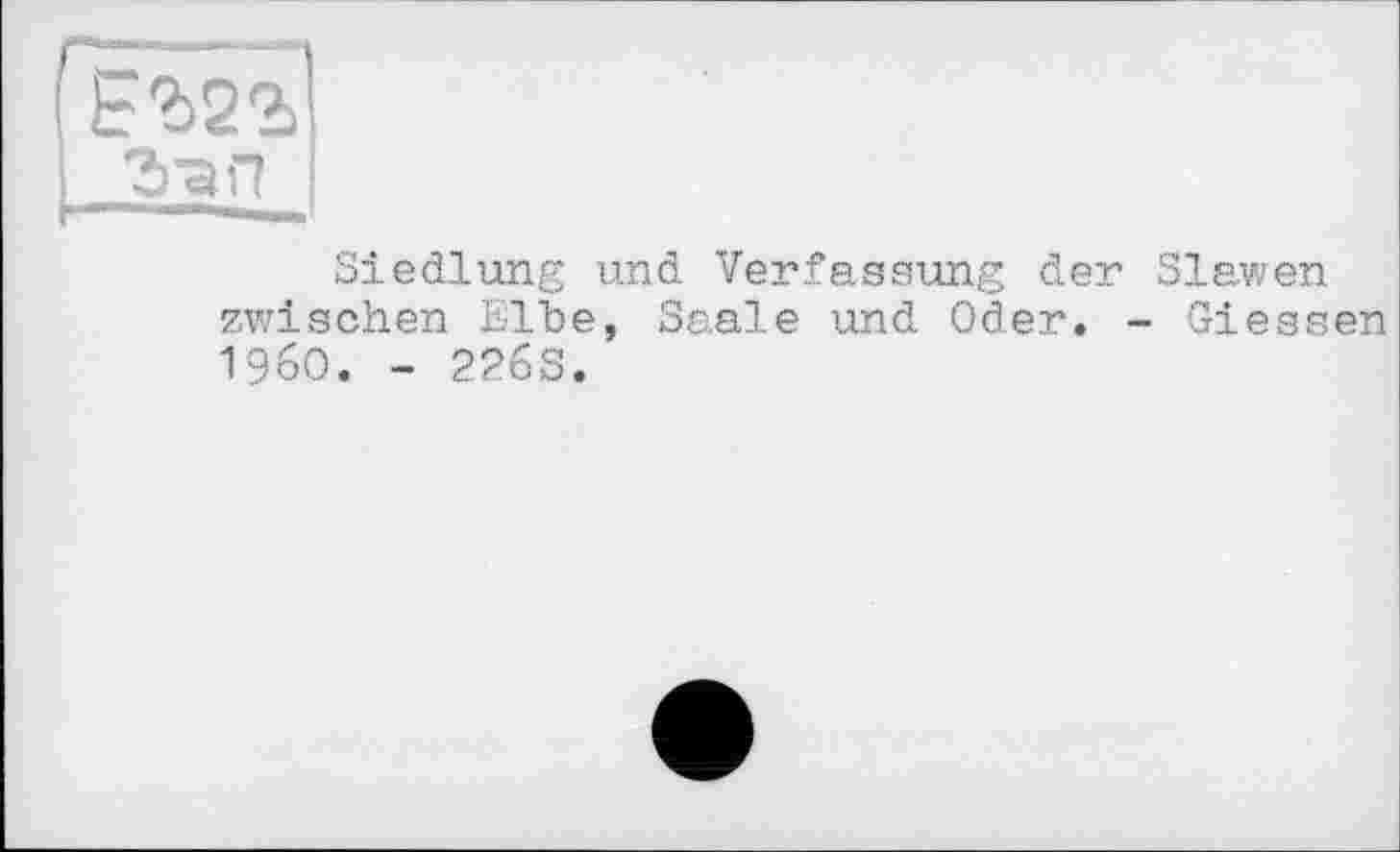 ﻿3-ап
Siedlung und Verfassung der Slawen zwischen Elbe, Saale und Oder. - Giessen I960. - 226S.